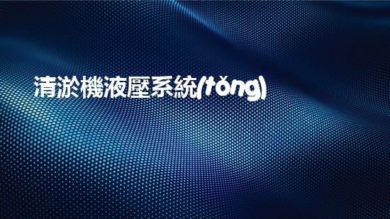 清淤機液壓系統(tǒng)清淤工程中的技術挑戰(zhàn)與處理方案探討你預備好了解究竟了嗎？